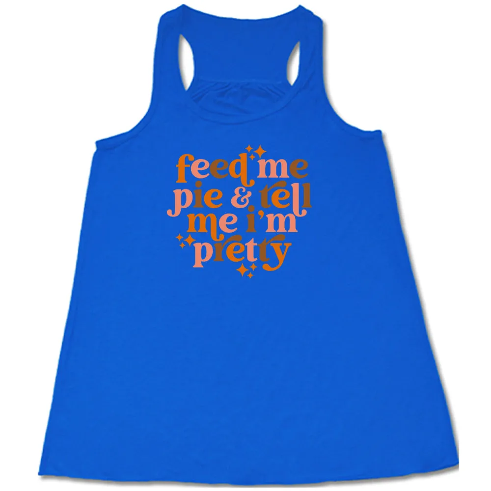 Feed Me Pie & Tell Me I'm Pretty Shirt