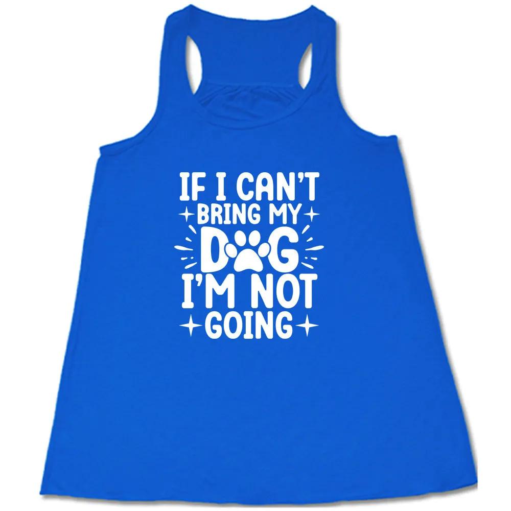 If I Cant Bring My Dog I'm Not Going Shirt
