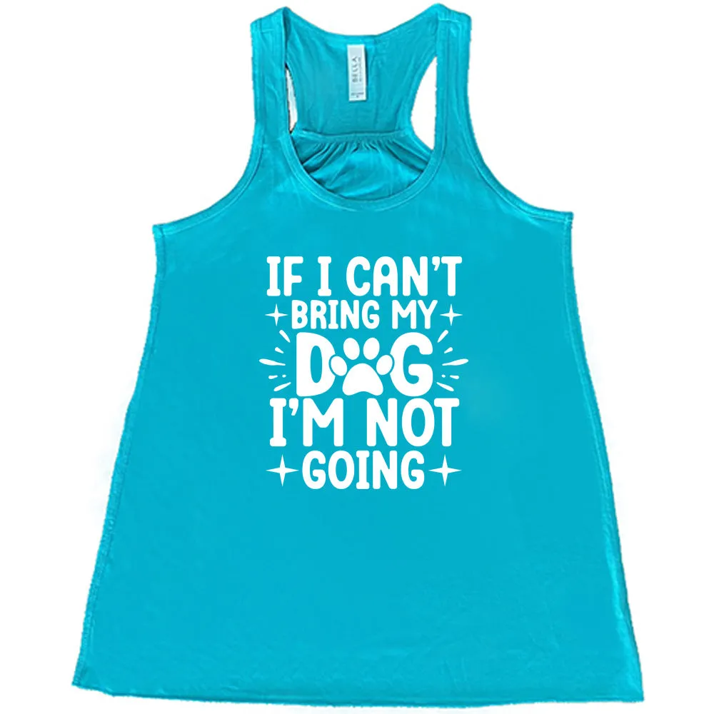 If I Cant Bring My Dog I'm Not Going Shirt